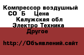 Компрессор воздушный СО-7Б  › Цена ­ 15 000 - Калужская обл. Электро-Техника » Другое   